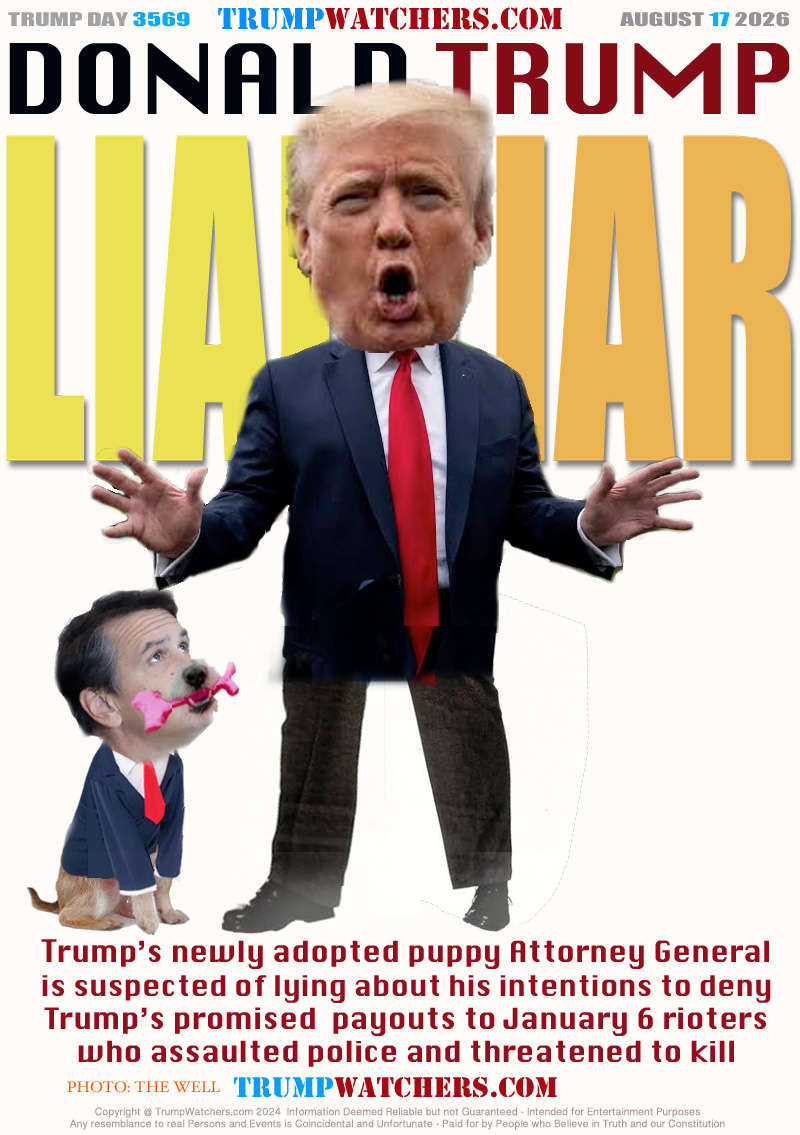 Trump’s newly adopted puppy Attorney General
is suspected of lying about his intentions to deny
Trump’s promised  payouts to January 6 rioters
who assaulted police and threatened to kill people